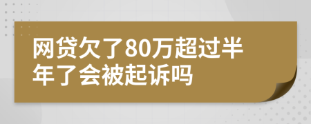 网贷欠了80万超过半年了会被起诉吗