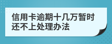 信用卡逾期十几万暂时还不上处理办法