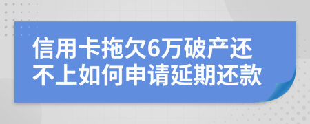 信用卡拖欠6万破产还不上如何申请延期还款