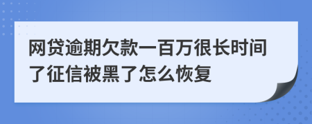 网贷逾期欠款一百万很长时间了征信被黑了怎么恢复