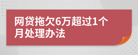 网贷拖欠6万超过1个月处理办法