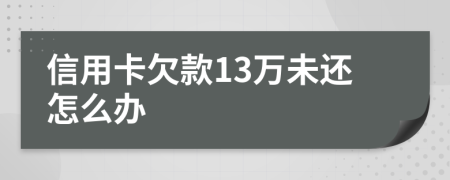 信用卡欠款13万未还怎么办