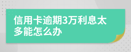 信用卡逾期3万利息太多能怎么办