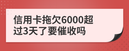 信用卡拖欠6000超过3天了要催收吗