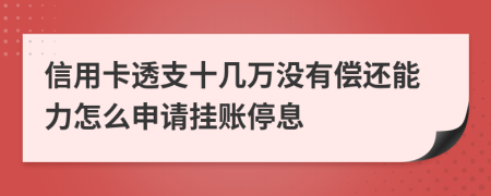 信用卡透支十几万没有偿还能力怎么申请挂账停息