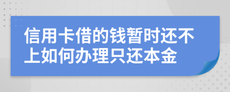 信用卡借的钱暂时还不上如何办理只还本金