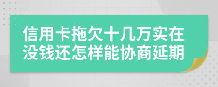 信用卡拖欠十几万实在没钱还怎样能协商延期