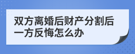 双方离婚后财产分割后一方反悔怎么办