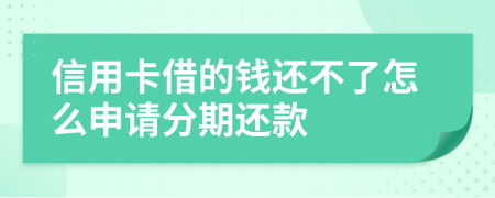 信用卡借的钱还不了怎么申请分期还款