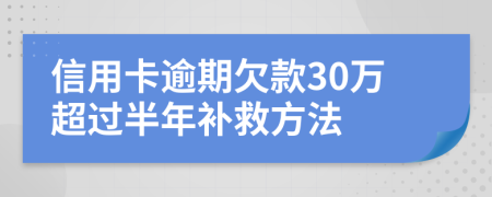 信用卡逾期欠款30万超过半年补救方法