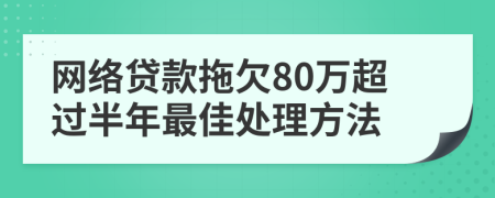 网络贷款拖欠80万超过半年最佳处理方法