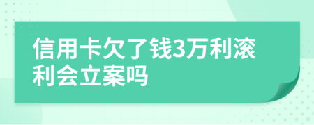 信用卡欠了钱3万利滚利会立案吗