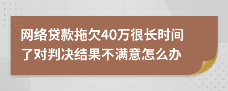 网络贷款拖欠40万很长时间了对判决结果不满意怎么办