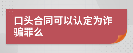 口头合同可以认定为诈骗罪么