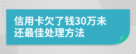 信用卡欠了钱30万未还最佳处理方法