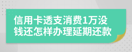 信用卡透支消费1万没钱还怎样办理延期还款