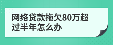 网络贷款拖欠80万超过半年怎么办