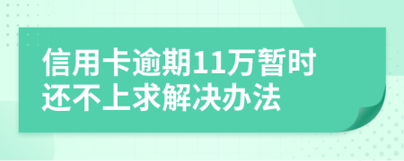 信用卡逾期11万暂时还不上求解决办法