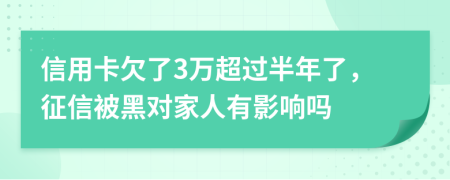 信用卡欠了3万超过半年了，征信被黑对家人有影响吗