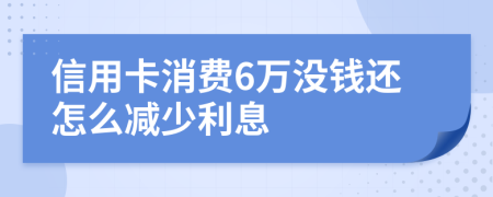 信用卡消费6万没钱还怎么减少利息