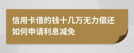 信用卡借的钱十几万无力偿还如何申请利息减免