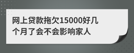 网上贷款拖欠15000好几个月了会不会影响家人