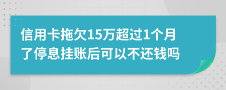 信用卡拖欠15万超过1个月了停息挂账后可以不还钱吗
