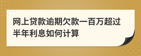 网上贷款逾期欠款一百万超过半年利息如何计算