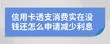 信用卡透支消费实在没钱还怎么申请减少利息