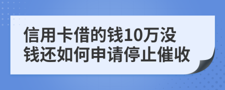 信用卡借的钱10万没钱还如何申请停止催收