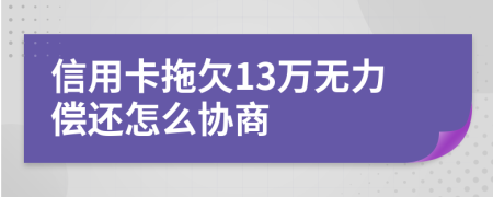 信用卡拖欠13万无力偿还怎么协商