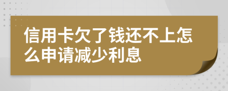 信用卡欠了钱还不上怎么申请减少利息