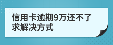信用卡逾期9万还不了求解决方式