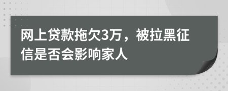 网上贷款拖欠3万，被拉黑征信是否会影响家人