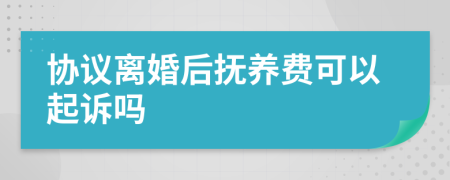 协议离婚后抚养费可以起诉吗