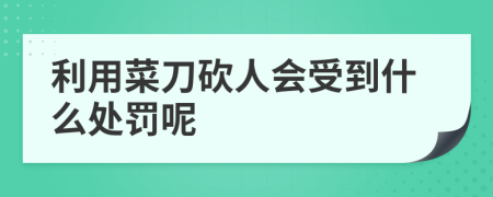 利用菜刀砍人会受到什么处罚呢