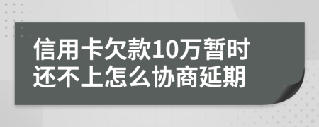 信用卡欠款10万暂时还不上怎么协商延期