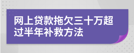 网上贷款拖欠三十万超过半年补救方法