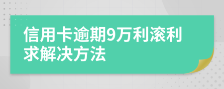 信用卡逾期9万利滚利求解决方法