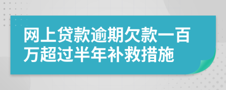 网上贷款逾期欠款一百万超过半年补救措施