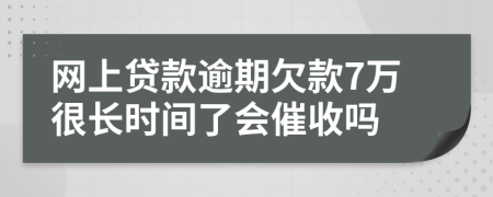 网上贷款逾期欠款7万很长时间了会催收吗