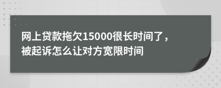 网上贷款拖欠15000很长时间了，被起诉怎么让对方宽限时间