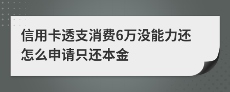 信用卡透支消费6万没能力还怎么申请只还本金