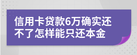 信用卡贷款6万确实还不了怎样能只还本金