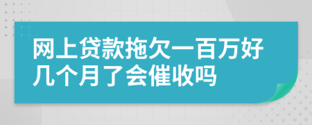 网上贷款拖欠一百万好几个月了会催收吗
