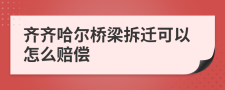 齐齐哈尔桥梁拆迁可以怎么赔偿