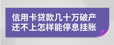 信用卡贷款几十万破产还不上怎样能停息挂账