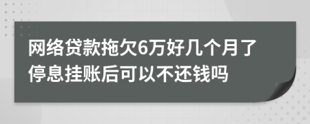 网络贷款拖欠6万好几个月了停息挂账后可以不还钱吗