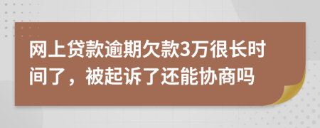 网上贷款逾期欠款3万很长时间了，被起诉了还能协商吗