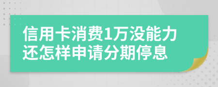 信用卡消费1万没能力还怎样申请分期停息